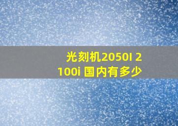 光刻机2050I 2100i 国内有多少